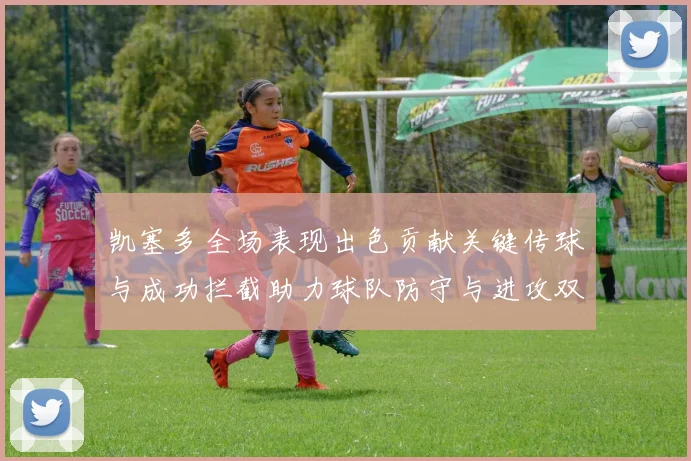 凯塞多全场表现出色贡献关键传球与成功拦截助力球队防守与进攻双重奏