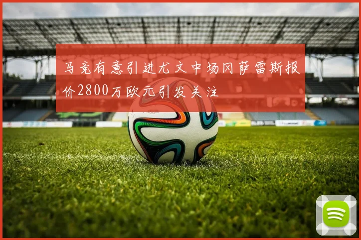 马竞有意引进尤文中场冈萨雷斯报价2800万欧元引发关注