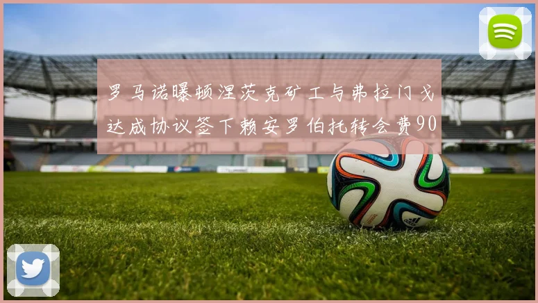 罗马诺曝顿涅茨克矿工与弗拉门戈达成协议签下赖安罗伯托转会费900万欧元